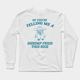 So You're Telling Me A Shrimp Fried This Rice Shirt, Cartoon Meme Top, Vintage Cartoon Sweater, Unisex Long Sleeve T-Shirt